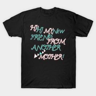 HI HI MY NEW FRIEND FROM ANOTHER MOTHER HOODIE, TANK, T-SHIRT, MUGS, PILLOWS, APPAREL, STICKERS, TOTES, NOTEBOOKS, CASES, TAPESTRIES, PINS T-Shirt